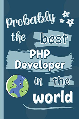 Probably The Best PHP Developer In The World: Gifts for PHP Developers: Personalised Notebook or Journal: Blank Lined Paperback Book