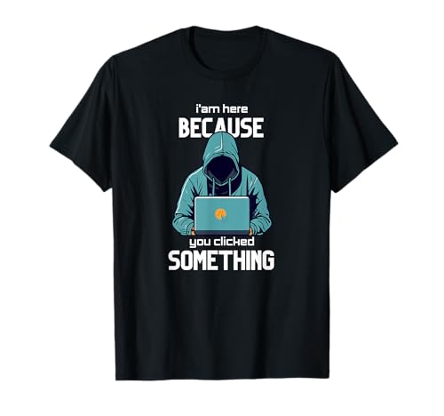 I´m here because you clicked something Funny Cyber Security T-Shirt