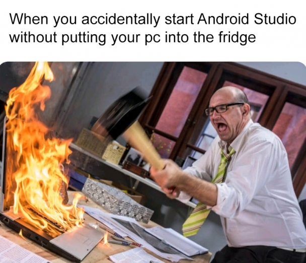 My house is burning | android-memes, android studio-memes, ide-memes | ProgrammerHumor.io